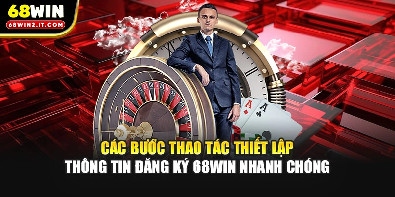 Các bước thao tác thiết lập thông tin đăng ký 68WIN nhanh chóng