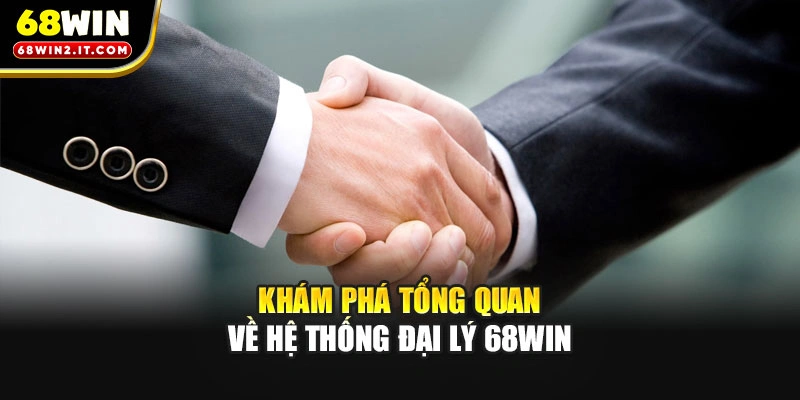 Khám phá tổng quan về hệ thống đại lý 68WIN